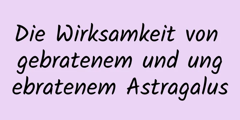 Die Wirksamkeit von gebratenem und ungebratenem Astragalus