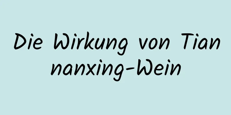 Die Wirkung von Tiannanxing-Wein