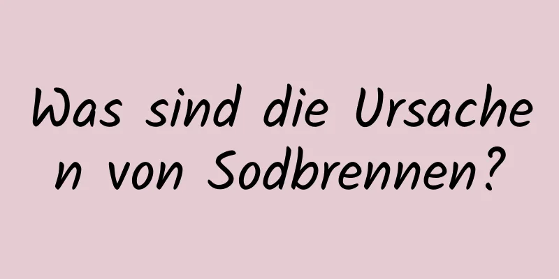 Was sind die Ursachen von Sodbrennen?