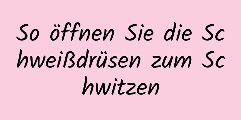 So öffnen Sie die Schweißdrüsen zum Schwitzen