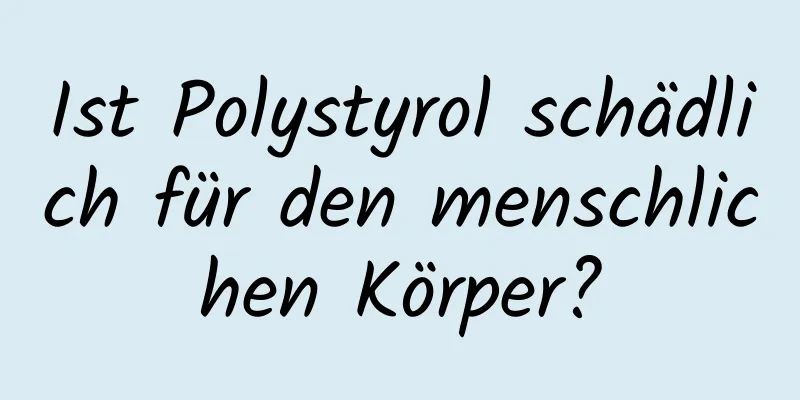 Ist Polystyrol schädlich für den menschlichen Körper?