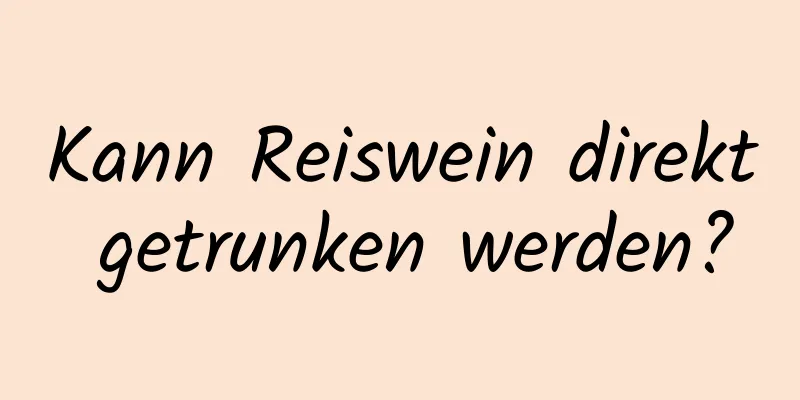 Kann Reiswein direkt getrunken werden?