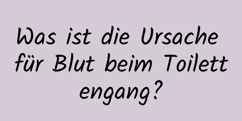 Was ist die Ursache für Blut beim Toilettengang?