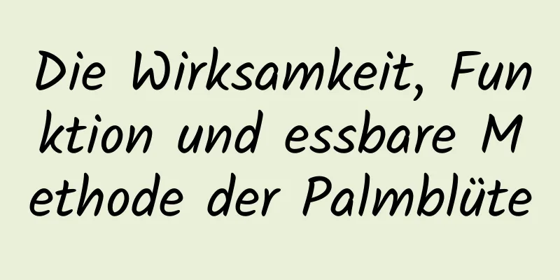 Die Wirksamkeit, Funktion und essbare Methode der Palmblüte