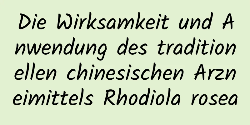 Die Wirksamkeit und Anwendung des traditionellen chinesischen Arzneimittels Rhodiola rosea