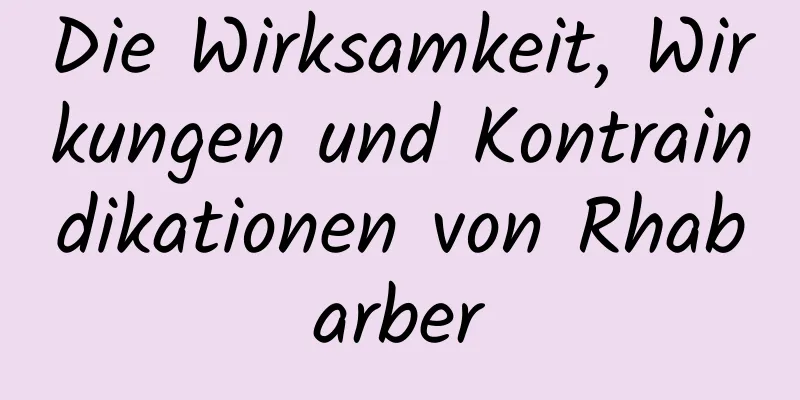 Die Wirksamkeit, Wirkungen und Kontraindikationen von Rhabarber