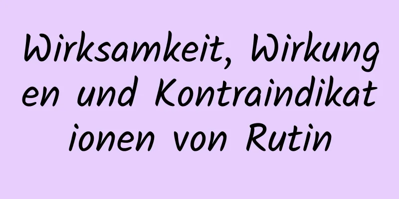 Wirksamkeit, Wirkungen und Kontraindikationen von Rutin