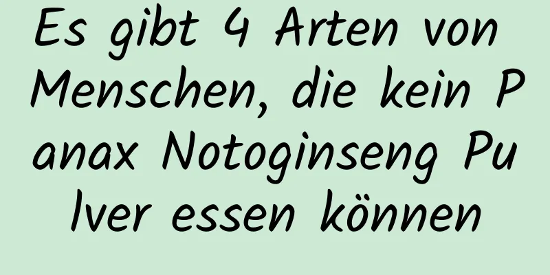 Es gibt 4 Arten von Menschen, die kein Panax Notoginseng Pulver essen können