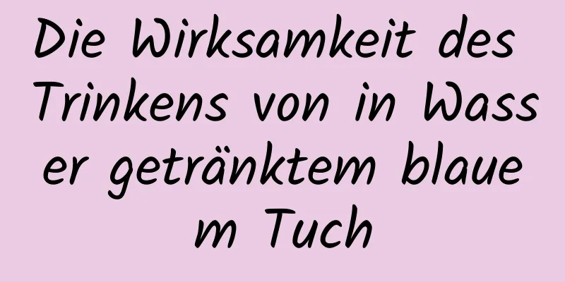 Die Wirksamkeit des Trinkens von in Wasser getränktem blauem Tuch