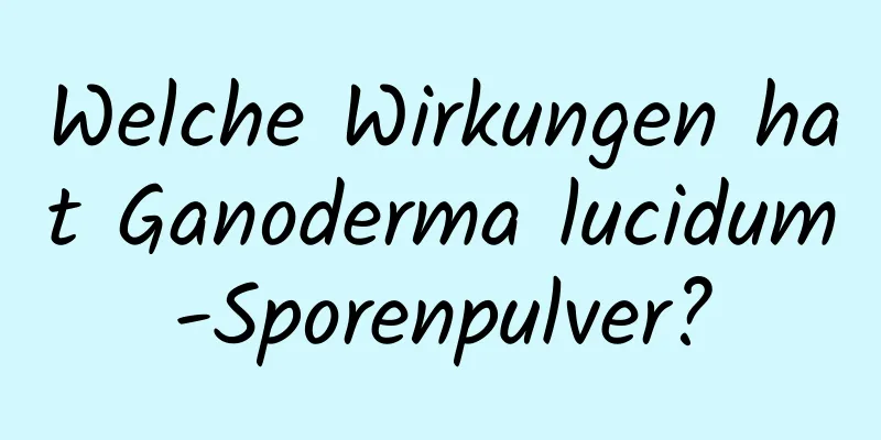 Welche Wirkungen hat Ganoderma lucidum-Sporenpulver?