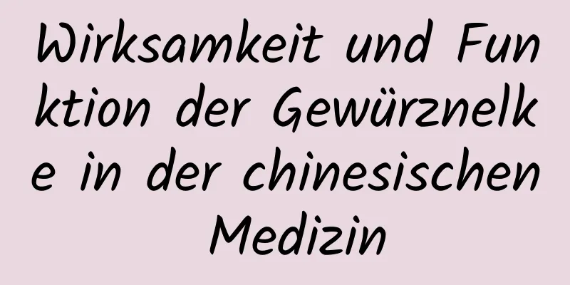 Wirksamkeit und Funktion der Gewürznelke in der chinesischen Medizin