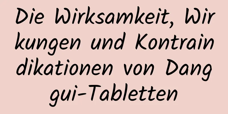 Die Wirksamkeit, Wirkungen und Kontraindikationen von Danggui-Tabletten