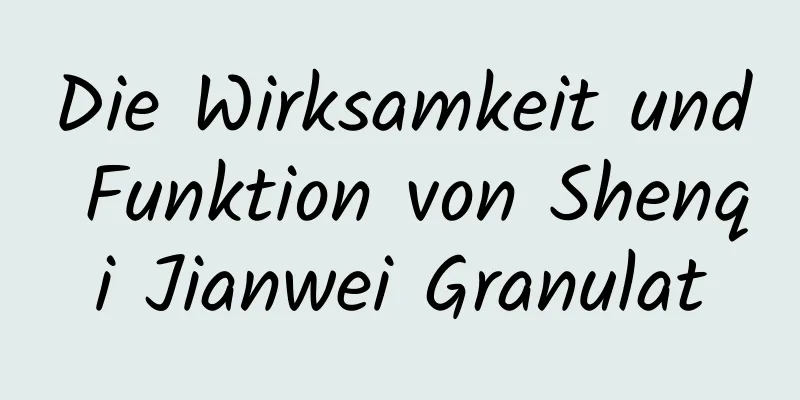 Die Wirksamkeit und Funktion von Shenqi Jianwei Granulat