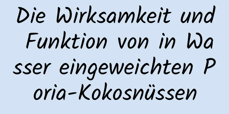 Die Wirksamkeit und Funktion von in Wasser eingeweichten Poria-Kokosnüssen