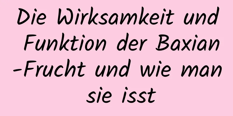 Die Wirksamkeit und Funktion der Baxian-Frucht und wie man sie isst