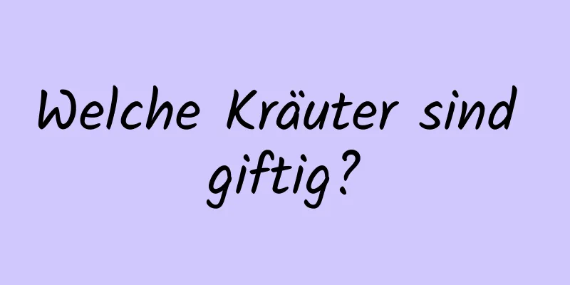 Welche Kräuter sind giftig?