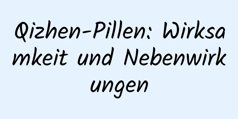 Qizhen-Pillen: Wirksamkeit und Nebenwirkungen