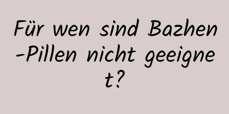 Für wen sind Bazhen-Pillen nicht geeignet?