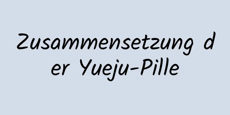 Zusammensetzung der Yueju-Pille