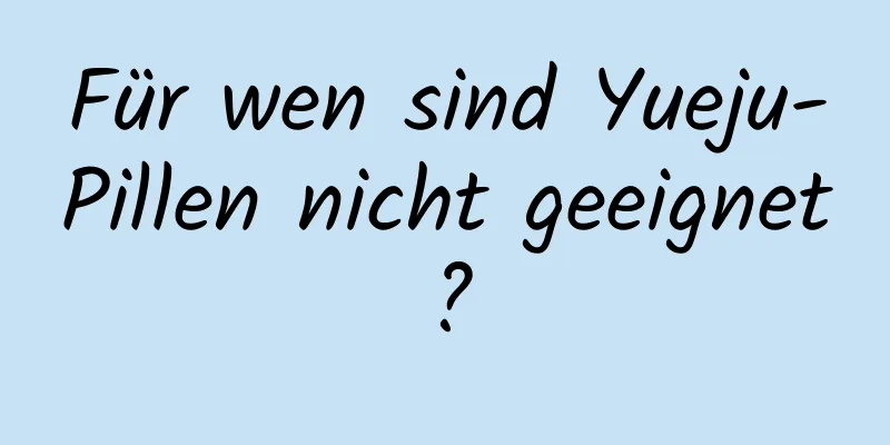 Für wen sind Yueju-Pillen nicht geeignet?