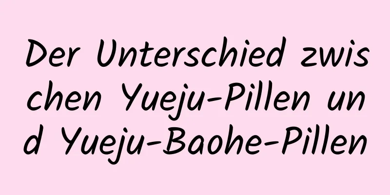 Der Unterschied zwischen Yueju-Pillen und Yueju-Baohe-Pillen