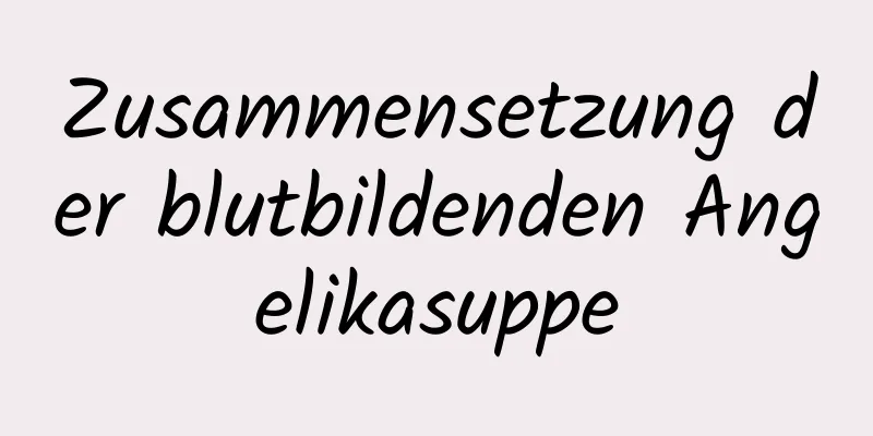 Zusammensetzung der blutbildenden Angelikasuppe