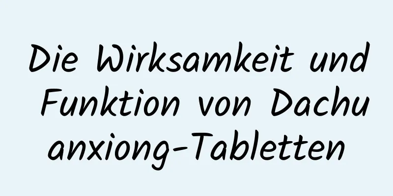 Die Wirksamkeit und Funktion von Dachuanxiong-Tabletten