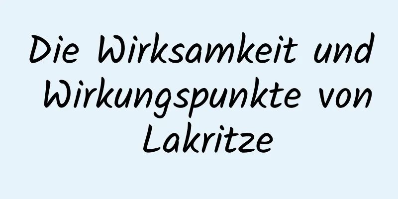 Die Wirksamkeit und Wirkungspunkte von Lakritze