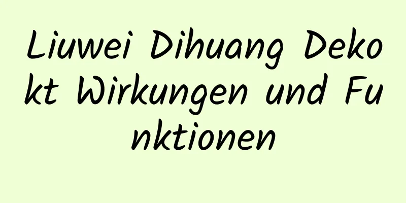 Liuwei Dihuang Dekokt Wirkungen und Funktionen