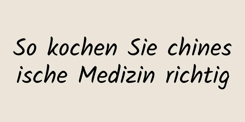 So kochen Sie chinesische Medizin richtig