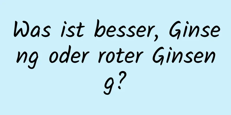 Was ist besser, Ginseng oder roter Ginseng?