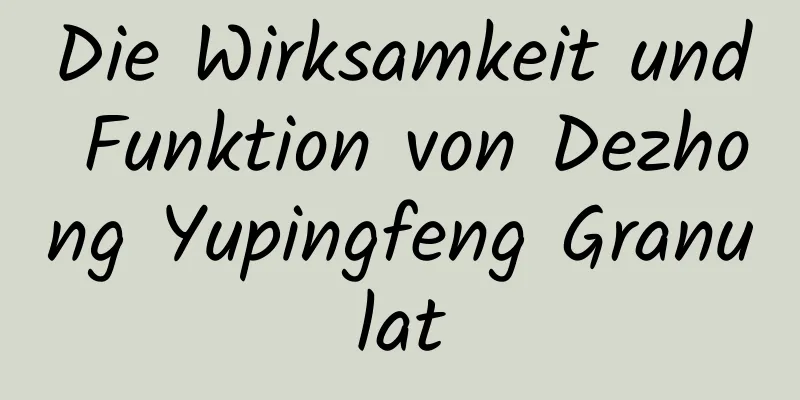 Die Wirksamkeit und Funktion von Dezhong Yupingfeng Granulat