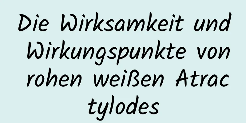 Die Wirksamkeit und Wirkungspunkte von rohen weißen Atractylodes