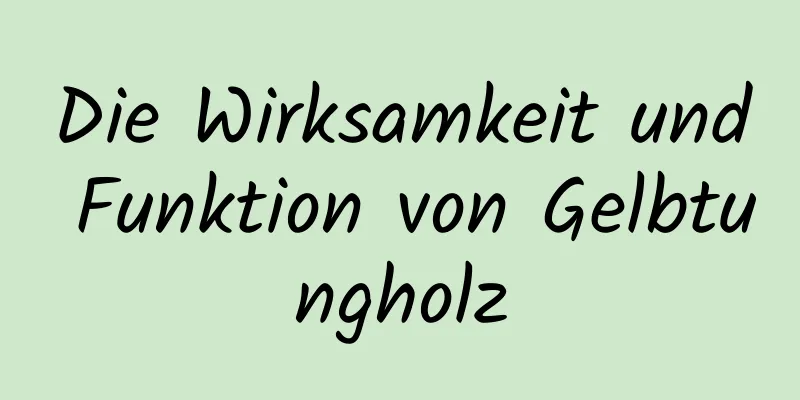 Die Wirksamkeit und Funktion von Gelbtungholz