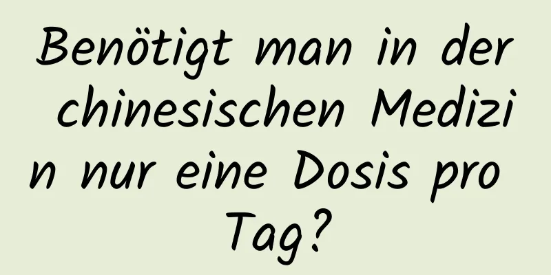 Benötigt man in der chinesischen Medizin nur eine Dosis pro Tag?