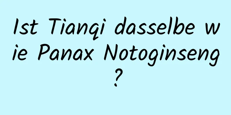 Ist Tianqi dasselbe wie Panax Notoginseng?