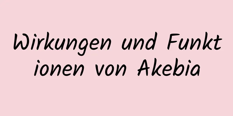 Wirkungen und Funktionen von Akebia