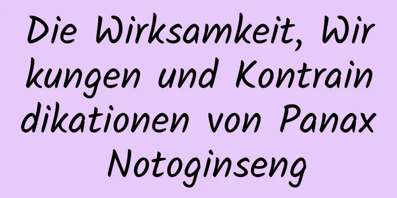 Die Wirksamkeit, Wirkungen und Kontraindikationen von Panax Notoginseng