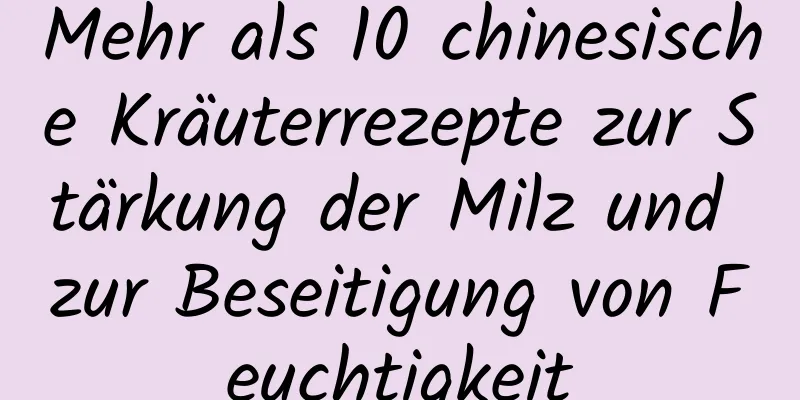 Mehr als 10 chinesische Kräuterrezepte zur Stärkung der Milz und zur Beseitigung von Feuchtigkeit