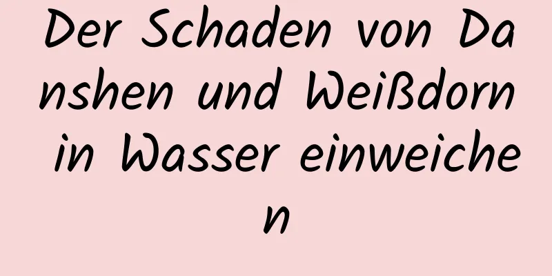 Der Schaden von Danshen und Weißdorn in Wasser einweichen