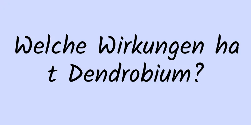 Welche Wirkungen hat Dendrobium?