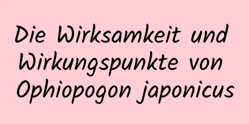 Die Wirksamkeit und Wirkungspunkte von Ophiopogon japonicus