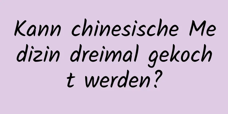 Kann chinesische Medizin dreimal gekocht werden?