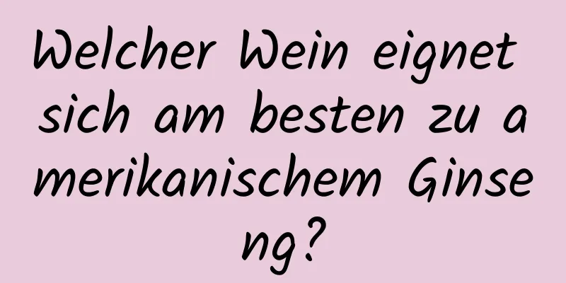 Welcher Wein eignet sich am besten zu amerikanischem Ginseng?