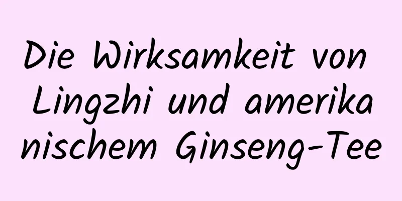 Die Wirksamkeit von Lingzhi und amerikanischem Ginseng-Tee