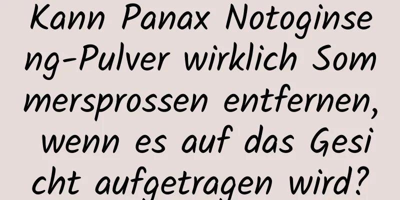 Kann Panax Notoginseng-Pulver wirklich Sommersprossen entfernen, wenn es auf das Gesicht aufgetragen wird?