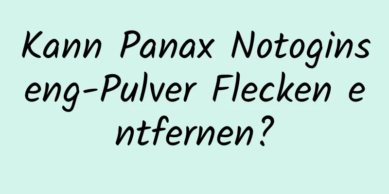 Kann Panax Notoginseng-Pulver Flecken entfernen?