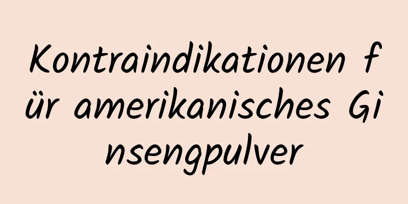 Kontraindikationen für amerikanisches Ginsengpulver