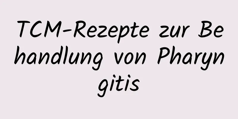 TCM-Rezepte zur Behandlung von Pharyngitis