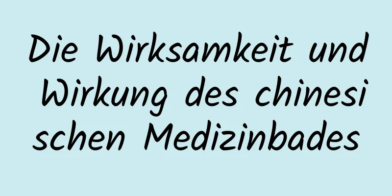 Die Wirksamkeit und Wirkung des chinesischen Medizinbades